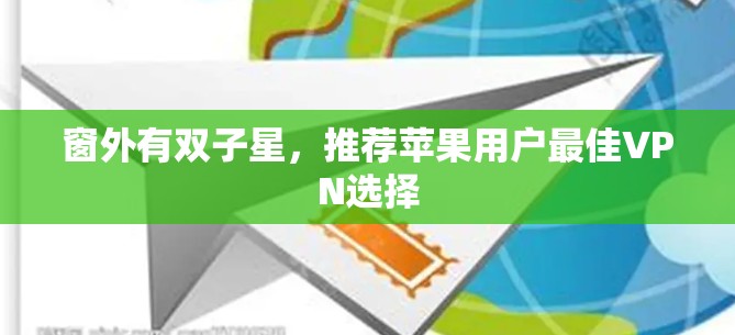 窗外有双子星,推荐苹果用户最佳VPN选择 窗外有双子星,推荐苹果用户最佳VPN选择