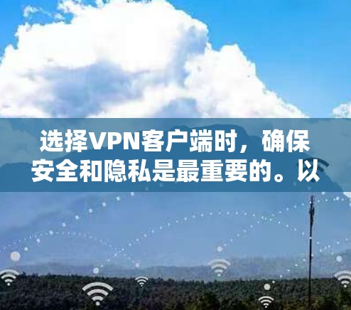 选择VPN客户端时，确保安全和隐私是最重要的。以下是一些推荐的VPN客户端及其特点，供您参考