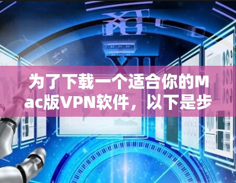 为了下载一个适合你的Mac版VPN软件,以下是步骤说明 为了下载一个适合你的Mac版VPN软件,以下是步骤说明