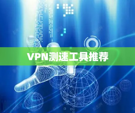 VPN测速工具推荐 VPN测速工具推荐