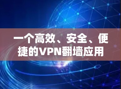 一个高效、安全、便捷的VPN翻墙应用 一个高效、安全、便捷的VPN翻墙应用
