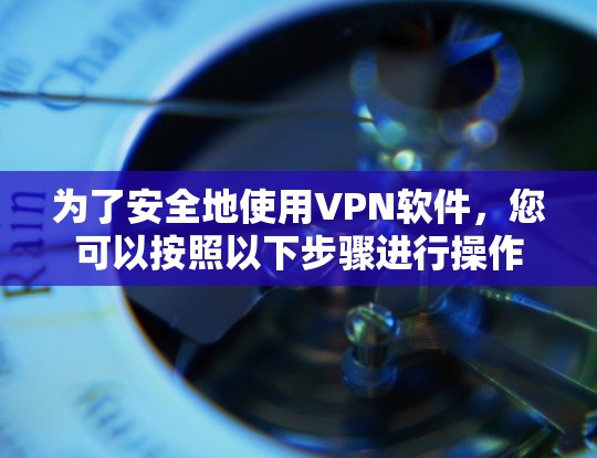 为了安全地使用VPN软件,您可以按照以下步骤进行操作 为了安全地使用VPN软件,您可以按照以下步骤进行操作
