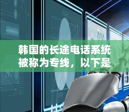 韩国的长途电话系统被称为专线,以下是关于韩国长途电话系统的详细介绍 韩国的长途电话系统被称为专线,以下是关于韩国长途电话系统的详细介绍