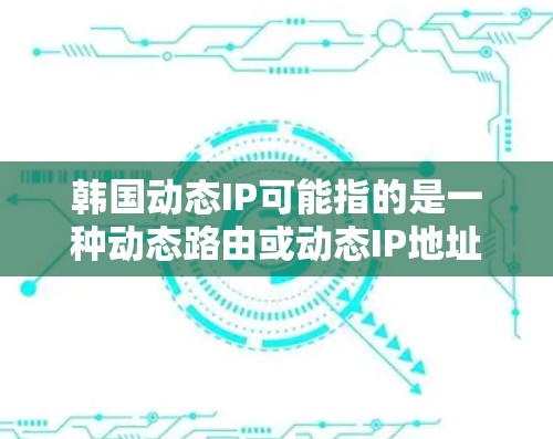 韩国动态IP可能指的是一种动态路由或动态IP地址的配置,具体含义取决于上下文。以下是一些可能的解释和应用 韩国动态IP可能指的是一种动态路由或动态IP地址的配置,具体含义取决于上下文。以下是一些可能的解释和应用