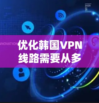 优化韩国VPN线路需要从多个角度入手,包括设置、测试、配置和安全等方面。以下是逐步优化韩国VPN线路的建议 优化韩国VPN线路需要从多个角度入手,包括设置、测试、配置和安全等方面。以下是逐步优化韩国VPN线路的建议