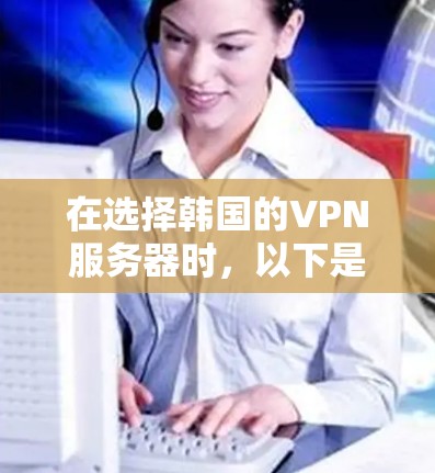 在选择韩国的VPN服务器时,以下是一些推荐和考虑的因素,帮助您找到最适合的解决方案 在选择韩国的VPN服务器时,以下是一些推荐和考虑的因素,帮助您找到最适合的解决方案