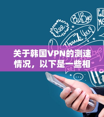 关于韩国VPN的测速情况,以下是一些相关信息 关于韩国VPN的测速情况,以下是一些相关信息