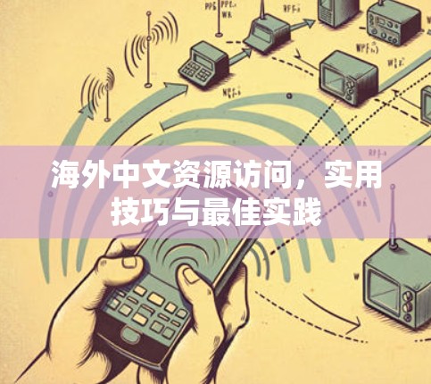 海外中文资源访问,实用技巧与最佳实践 海外中文资源访问,实用技巧与最佳实践