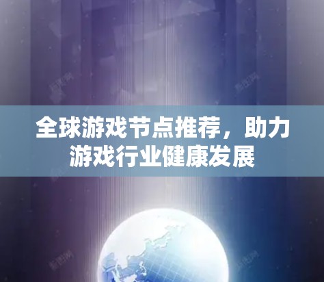 全球游戏节点推荐,助力游戏行业健康发展 全球游戏节点推荐,助力游戏行业健康发展