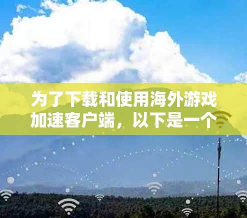 为了下载和使用海外游戏加速客户端，以下是一个清晰的步骤指南