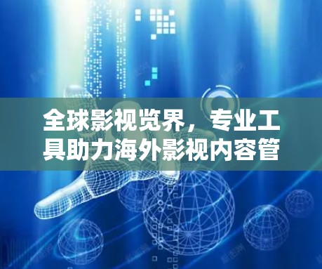 全球影视览界,专业工具助力海外影视内容管理 全球影视览界,专业工具助力海外影视内容管理