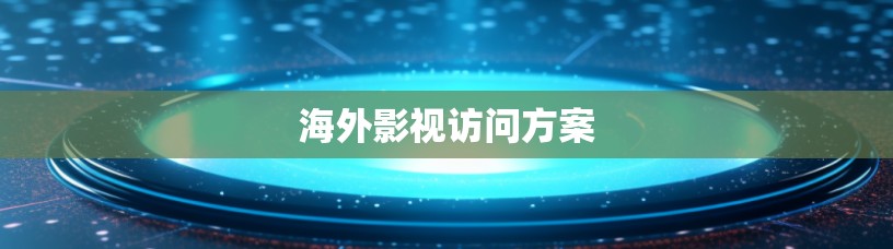 海外影视访问方案 海外影视访问方案