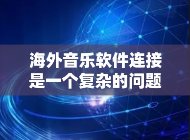 海外音乐软件连接是一个复杂的问题，涉及文化差异和技术挑战。以下是对问题的详细分析和解决方案