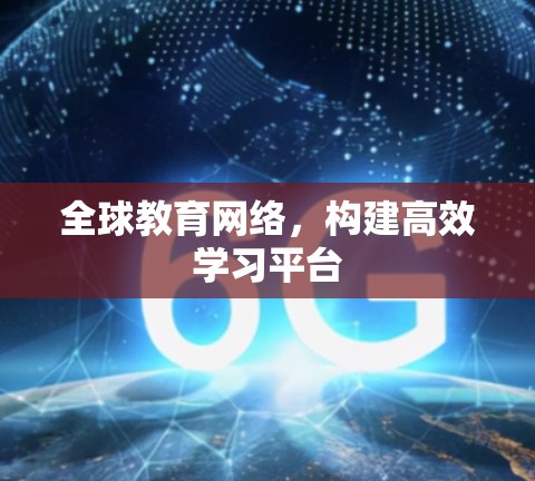 全球教育网络，构建高效学习平台