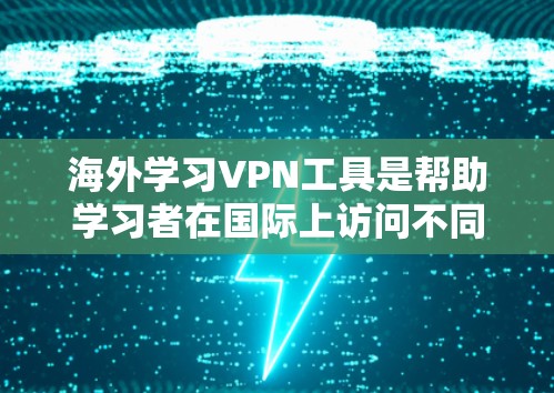 海外学习VPN工具是帮助学习者在国际上访问不同的网络服务的工具。以下是几种常见的VPN工具及其特点 海外学习VPN工具是帮助学习者在国际上访问不同的网络服务的工具。以下是几种常见的VPN工具及其特点
