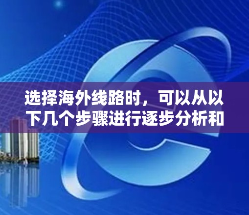 选择海外线路时,可以从以下几个步骤进行逐步分析和决策 选择海外线路时,可以从以下几个步骤进行逐步分析和决策