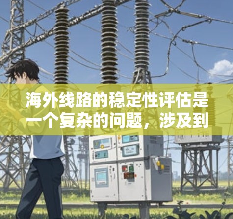 海外线路的稳定性评估是一个复杂的问题，涉及到多个因素的综合分析。以下是一些关键点和评估方法，帮助您评估和优化海外线路的稳定性