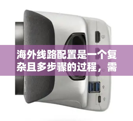 海外线路配置是一个复杂且多步骤的过程,需要综合考虑多个因素来确保运输的高效、安全和经济。以下是一些关键步骤和方法 海外线路配置是一个复杂且多步骤的过程,需要综合考虑多个因素来确保运输的高效、安全和经济。以下是一些关键步骤和方法