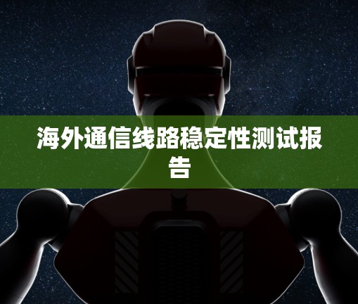 海外通信线路稳定性测试报告