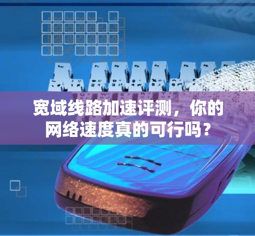 宽域线路加速评测,你的网络速度真的可行吗? 宽域线路加速评测,你的网络速度真的可行吗?