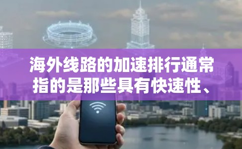 海外线路的加速排行通常指的是那些具有快速性、覆盖范围广且价格合理的交通线路。以下是一些常见的快速路和实时更新的海外线路,供参考 海外线路的加速排行通常指的是那些具有快速性、覆盖范围广且价格合理的交通线路。以下是一些常见的快速路和实时更新的海外线路,供参考