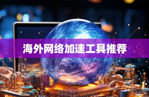 海外网络加速工具推荐 海外网络加速工具推荐