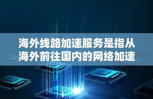 海外线路加速服务是指从海外前往国内的网络加速服务,以提高数据传输速率和网络连接速度。以下是一些常见的海外到国内的加速服务类型和推荐 海外线路加速服务是指从海外前往国内的网络加速服务,以提高数据传输速率和网络连接速度。以下是一些常见的海外到国内的加速服务类型和推荐