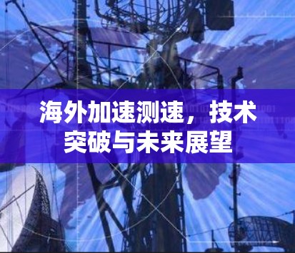 海外加速测速,技术突破与未来展望 海外加速测速,技术突破与未来展望