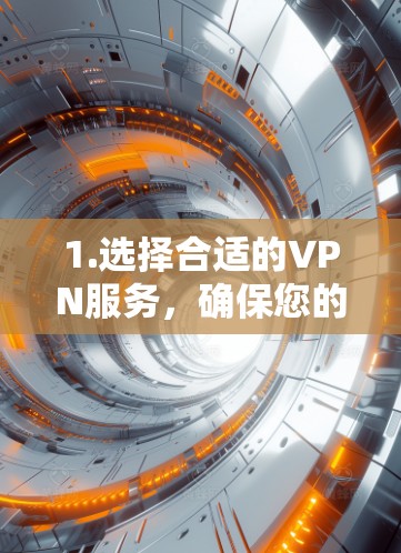 1.选择合适的VPN服务，确保您的网络设备支持VPN功能，选择安全且可靠的VPN服务来保护您的数据