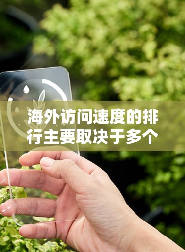 海外访问速度的排行主要取决于多个因素,包括运营商、覆盖区域、设备性能、网络设置、网络提供商等。以下是一个基于主要国际互联网运营商的数据排名,供参考 海外访问速度的排行主要取决于多个因素,包括运营商、覆盖区域、设备性能、网络设置、网络提供商等。以下是一个基于主要国际互联网运营商的数据排名,供参考