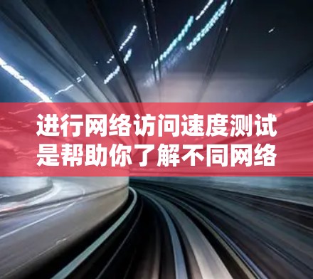 进行网络访问速度测试是帮助你了解不同网络连接的性能和稳定性的重要步骤。以下是一些步骤和建议，帮助你进行海外线路访问速度测试