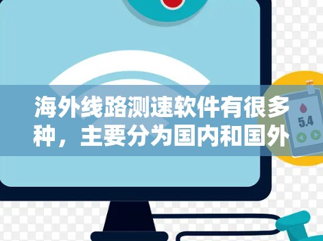 海外线路测速软件有很多种，主要分为国内和国外两种类型。以下是几种常见的海外测速软件及其功能