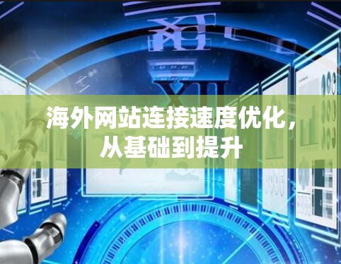 海外网站连接速度优化,从基础到提升 海外网站连接速度优化,从基础到提升
