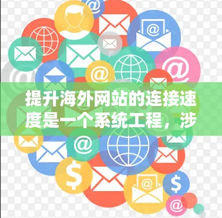 提升海外网站的连接速度是一个系统工程,涉及多个方面以确保用户体验良好。以下是一个分步指南,帮助您优化您的网站 提升海外网站的连接速度是一个系统工程,涉及多个方面以确保用户体验良好。以下是一个分步指南,帮助您优化您的网站