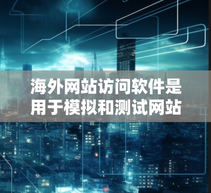 海外网站访问软件是用于模拟和测试网站访问行为的工具,旨在优化网站性能、分析用户行为并进行安全测试。以下是详细的步骤和建议 海外网站访问软件是用于模拟和测试网站访问行为的工具,旨在优化网站性能、分析用户行为并进行安全测试。以下是详细的步骤和建议