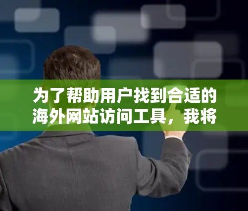 为了帮助用户找到合适的海外网站访问工具,我将根据不同的需求和功能进行推荐。以下是几个推荐的工具和它们的主要功能 为了帮助用户找到合适的海外网站访问工具,我将根据不同的需求和功能进行推荐。以下是几个推荐的工具和它们的主要功能