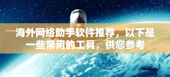 海外网络助手软件推荐,以下是一些常用的工具,供您参考 海外网络助手软件推荐,以下是一些常用的工具,供您参考