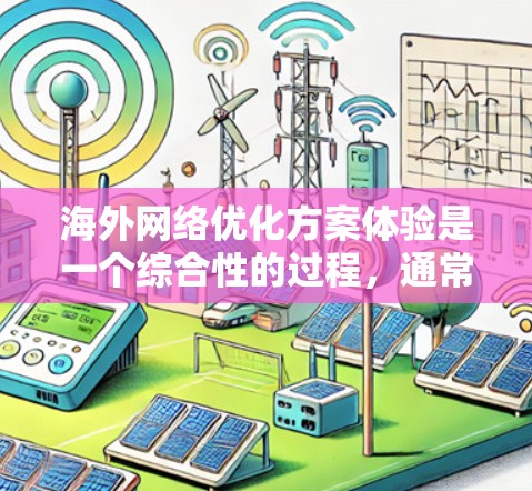 海外网络优化方案体验是一个综合性的过程，通常需要从设备、网络、配置、软件等多个方面入手，以确保在海外访问网络时的稳定性和高效性。以下是基于您问题的优化方案体验