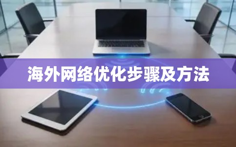 海外网络优化步骤及方法 海外网络优化步骤及方法