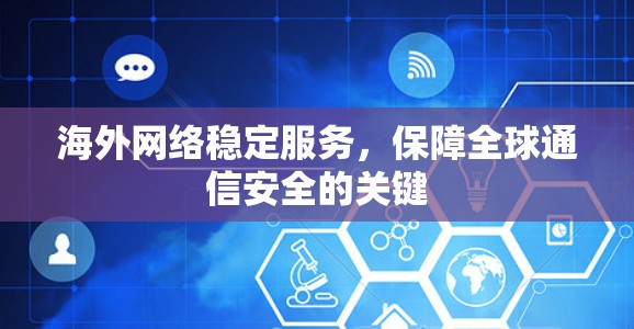 海外网络稳定服务,保障全球通信安全的关键 海外网络稳定服务,保障全球通信安全的关键