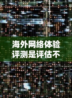 海外网络体验评测是评估不同网络平台在不同地区的使用体验,通常包括速度、稳定性、资源需求、广告问题、界面友好性等。以下是一些常见的海外网络体验评测的推荐平台,供您参考 海外网络体验评测是评估不同网络平台在不同地区的使用体验,通常包括速度、稳定性、资源需求、广告问题、界面友好性等。以下是一些常见的海外网络体验评测的推荐平台,供您参考