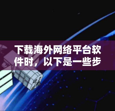 下载海外网络平台软件时,以下是一些步骤和建议 下载海外网络平台软件时,以下是一些步骤和建议