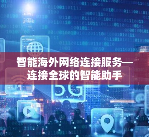 智能海外网络连接服务—连接全球的智能助手 智能海外网络连接服务—连接全球的智能助手