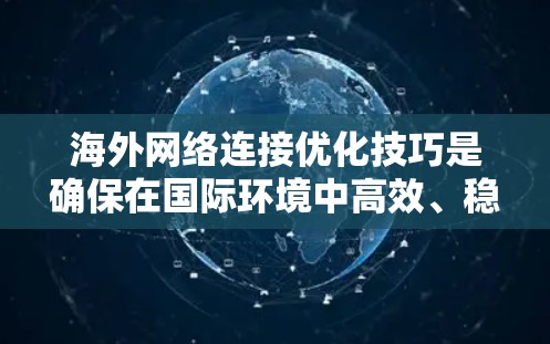 海外网络连接优化技巧是确保在国际环境中高效、稳定地访问各种资源的关键。以下是一些实用的技巧，可以帮助你更好地管理和优化你的网络连接