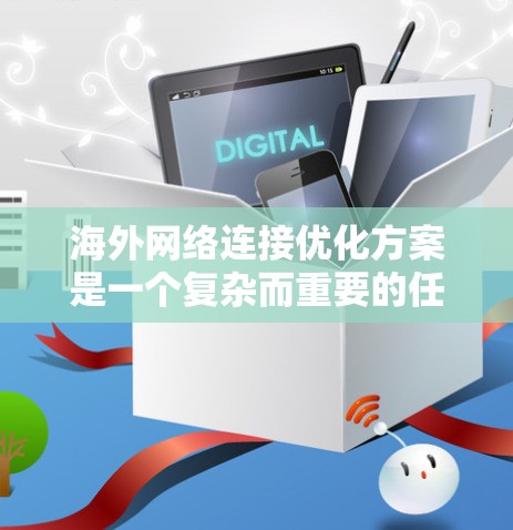 海外网络连接优化方案是一个复杂而重要的任务,关键在于理解用户的具体需求、目标和潜在的约束条件。以下是一些可能的优化方案,涵盖从设备配置到网络架构的各个方面 海外网络连接优化方案是一个复杂而重要的任务,关键在于理解用户的具体需求、目标和潜在的约束条件。以下是一些可能的优化方案,涵盖从设备配置到网络架构的各个方面