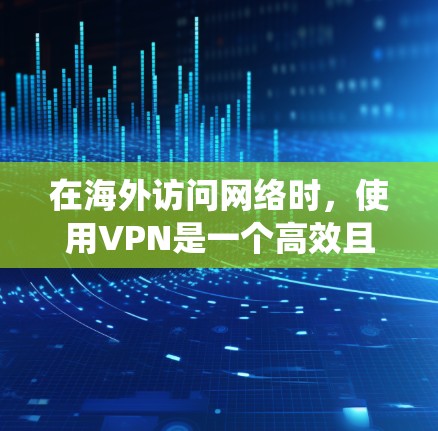 在海外访问网络时,使用VPN是一个高效且安全的方法。以下是一个系统化的步骤指南,帮助您在海外设置和使用VPN 在海外访问网络时,使用VPN是一个高效且安全的方法。以下是一个系统化的步骤指南,帮助您在海外设置和使用VPN