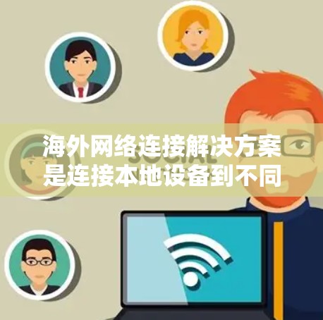 海外网络连接解决方案是连接本地设备到不同国家或地区的网络设备,包括但不限于ISP全球网卡、网络虚拟网络(MVNA)虚拟机和云服务等。以下是对这些解决方案的详细分析 海外网络连接解决方案是连接本地设备到不同国家或地区的网络设备,包括但不限于ISP全球网卡、网络虚拟网络(MVNA)虚拟机和云服务等。以下是对这些解决方案的详细分析