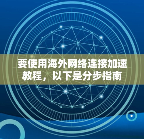 要使用海外网络连接加速教程,以下是分步指南 要使用海外网络连接加速教程,以下是分步指南