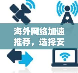 海外网络加速推荐，选择安全可靠的好工具