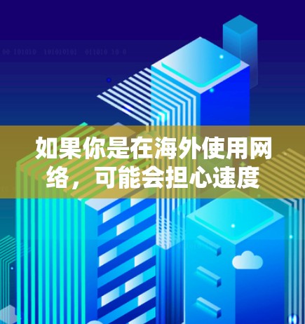如果你是在海外使用网络,可能会担心速度不够快或者有延迟的问题。这时候,选择一个可靠的海外网络加速器就会显得尤为重要。以下是一些比较好的海外网络加速器推荐,帮助你找到最适合你的工具 如果你是在海外使用网络,可能会担心速度不够快或者有延迟的问题。这时候,选择一个可靠的海外网络加速器就会显得尤为重要。以下是一些比较好的海外网络加速器推荐,帮助你找到最适合你的工具
